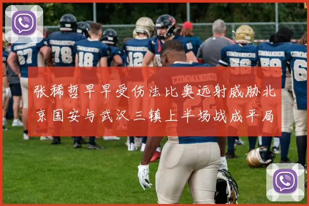 张稀哲早早受伤法比奥远射威胁北京国安与武汉三镇上半场战成平局
