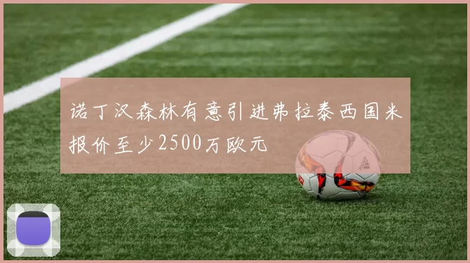 诺丁汉森林有意引进弗拉泰西国米报价至少2500万欧元