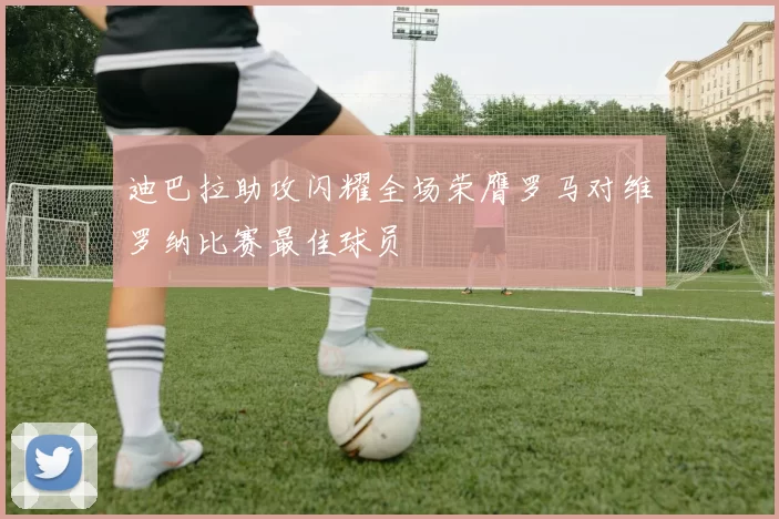 迪巴拉助攻闪耀全场荣膺罗马对维罗纳比赛最佳球员