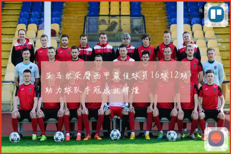 亚马尔荣膺西甲最佳球员16球12助助力球队夺冠成就辉煌