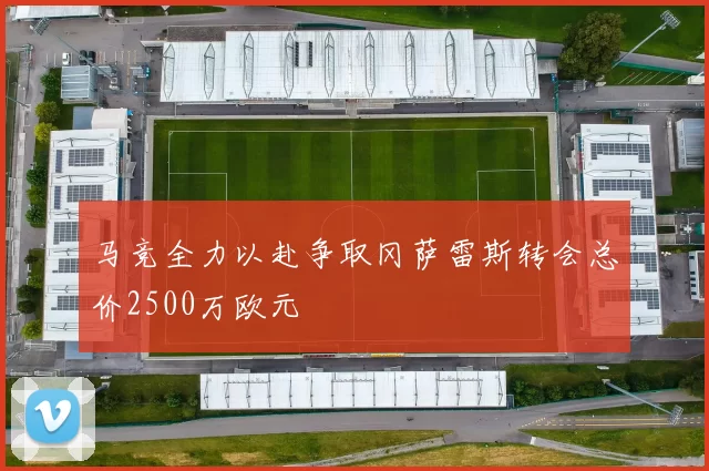 马竞全力以赴争取冈萨雷斯转会总价2500万欧元